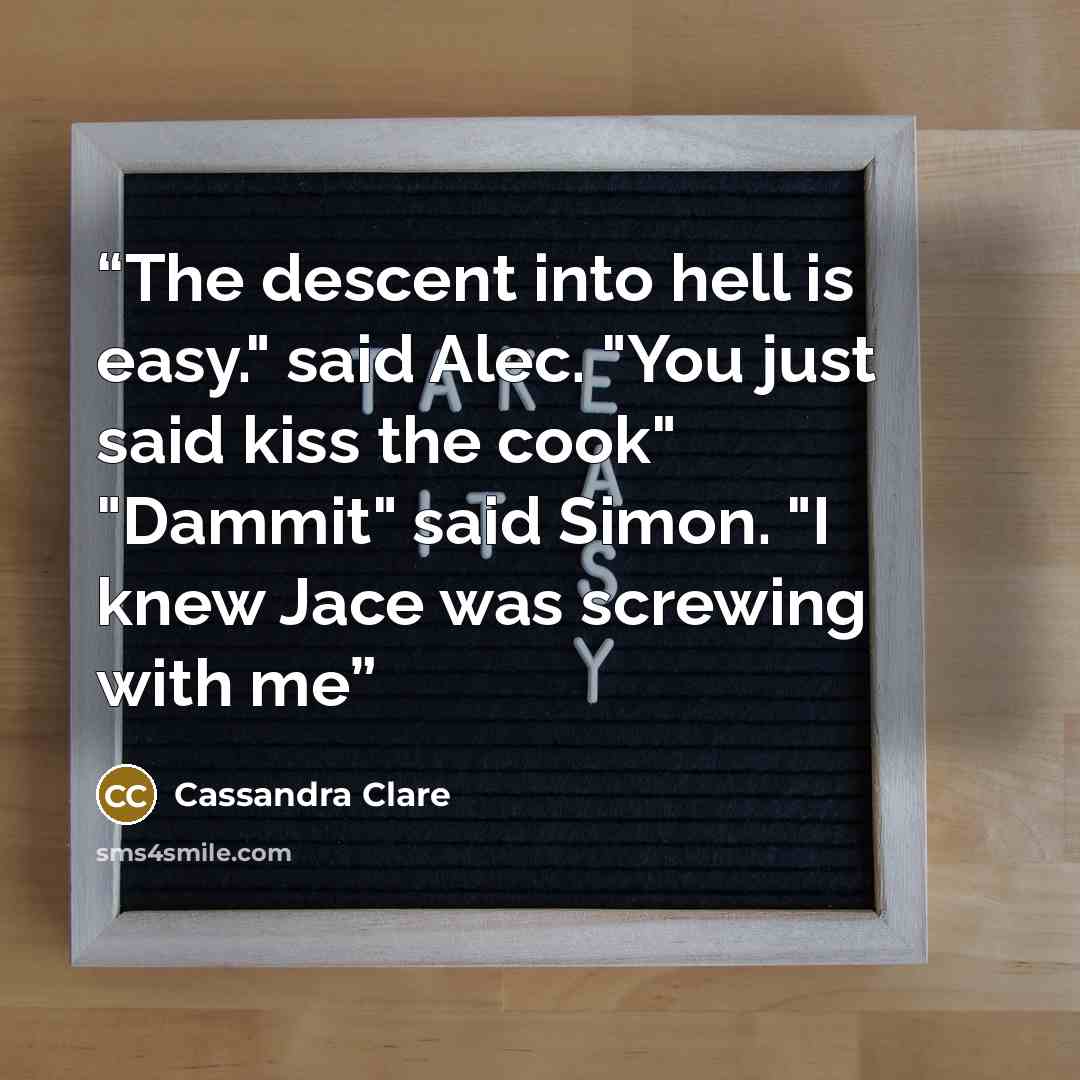 “The descent into hell is easy." said Alec. "You just said kiss the cook" "Dammit" said Simon. "I knew Jace was screwing with me” quote by Cassandra Clare