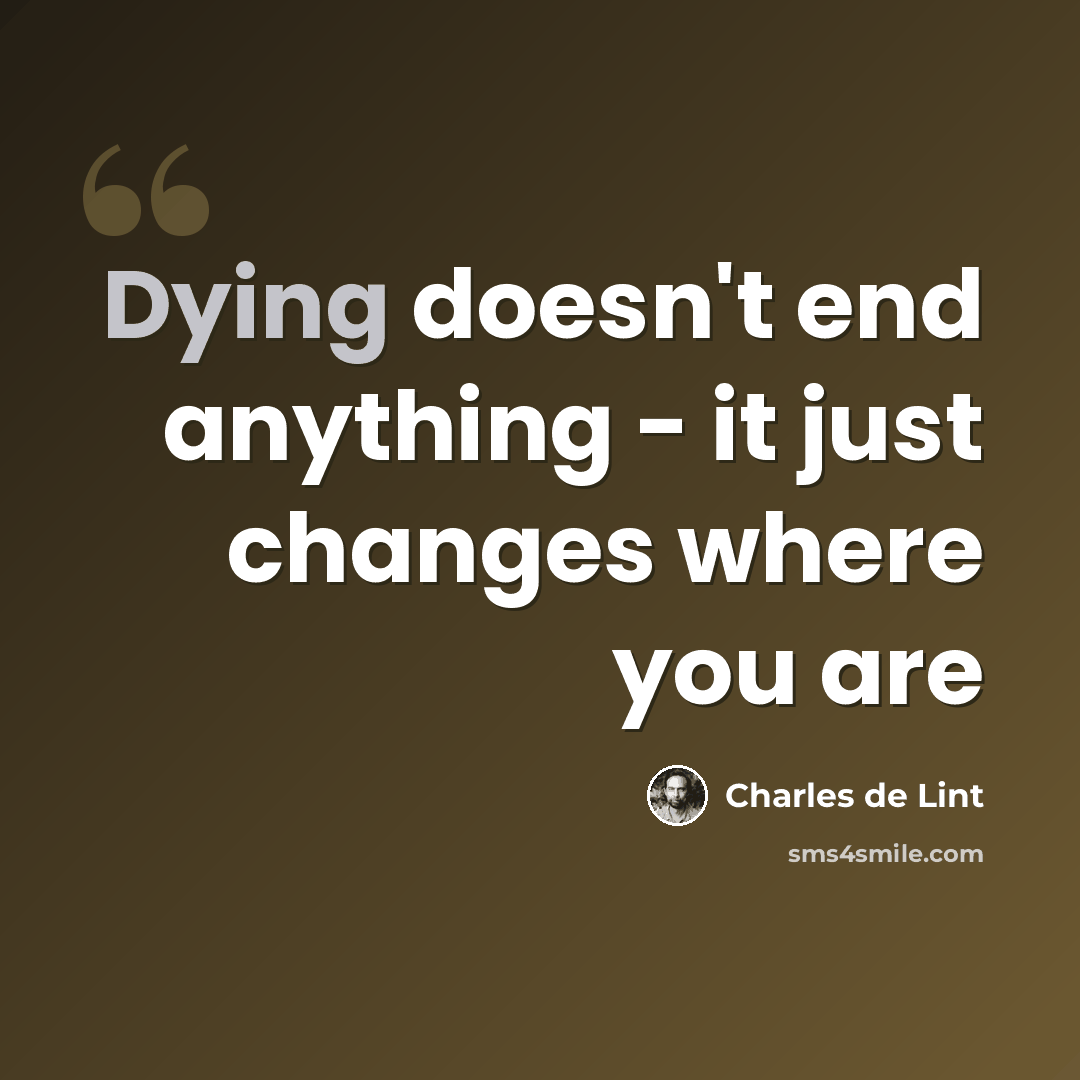 “Dying doesn't end anything - it just changes where you are” quote by Charles de Lint