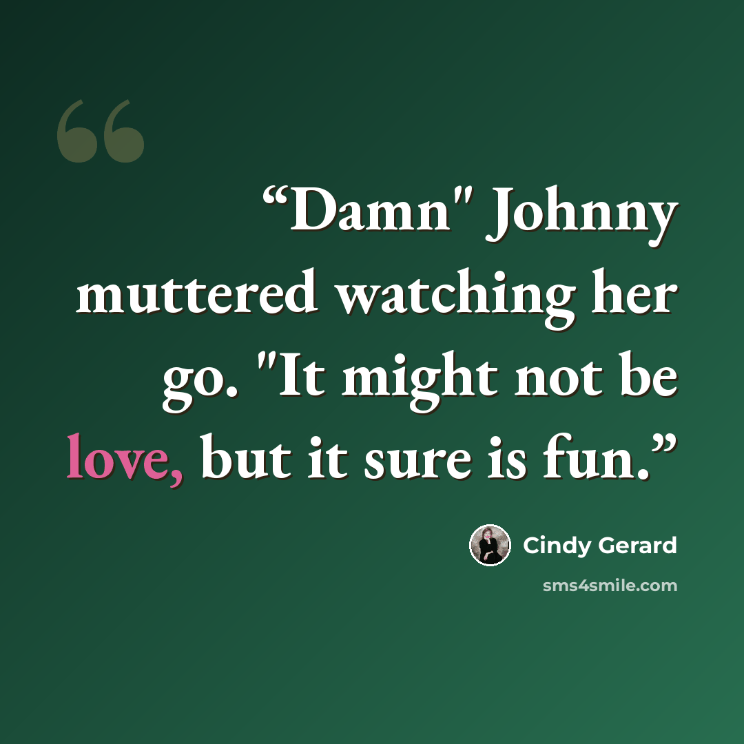 “Damn" Johnny muttered watching her go. "It might not be love, but it sure is fun.” quote by Cindy Gerard