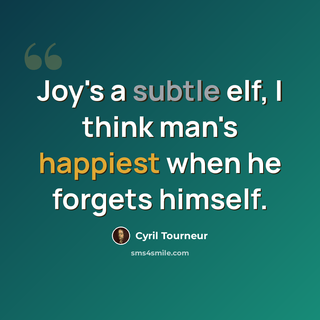“Joy's a subtle elf, I think man's happiest when he forgets himself.” quote by Cyril Tourneur