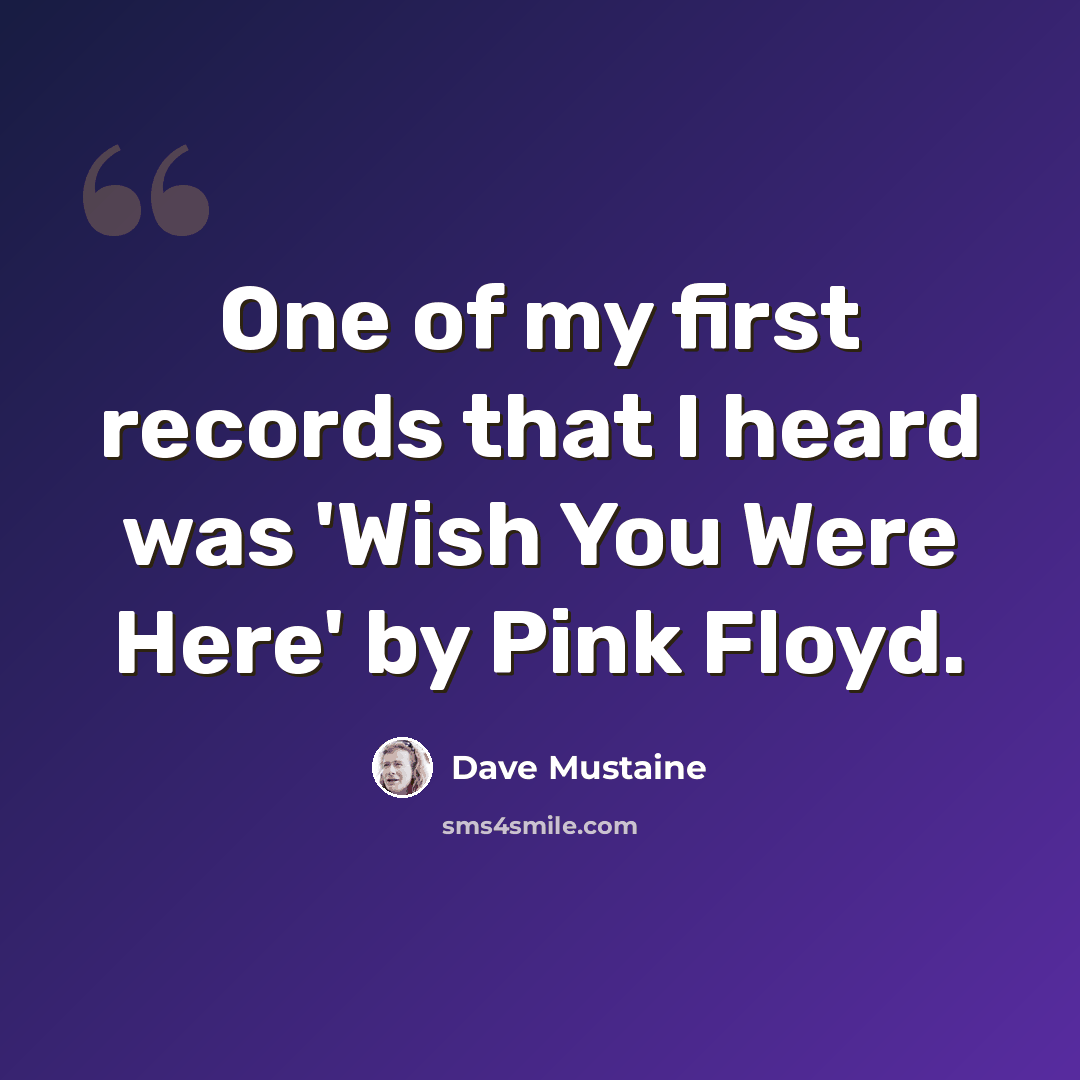 “One of my first records that I heard was 'Wish You Were Here' by Pink Floyd.” quote by Dave Mustaine