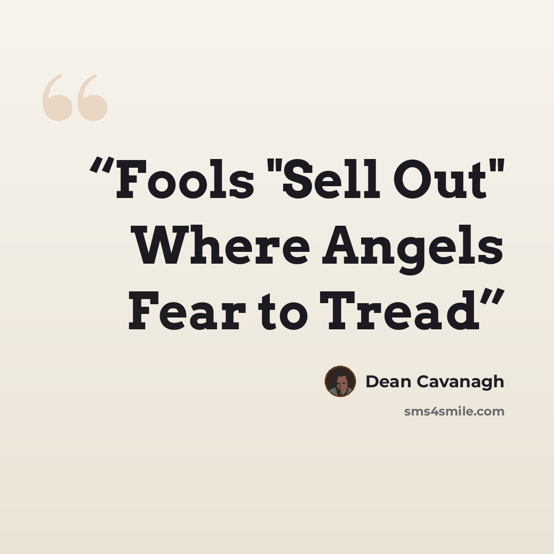“Fools "Sell Out" Where Angels Fear to Tread” quote by Dean Cavanagh