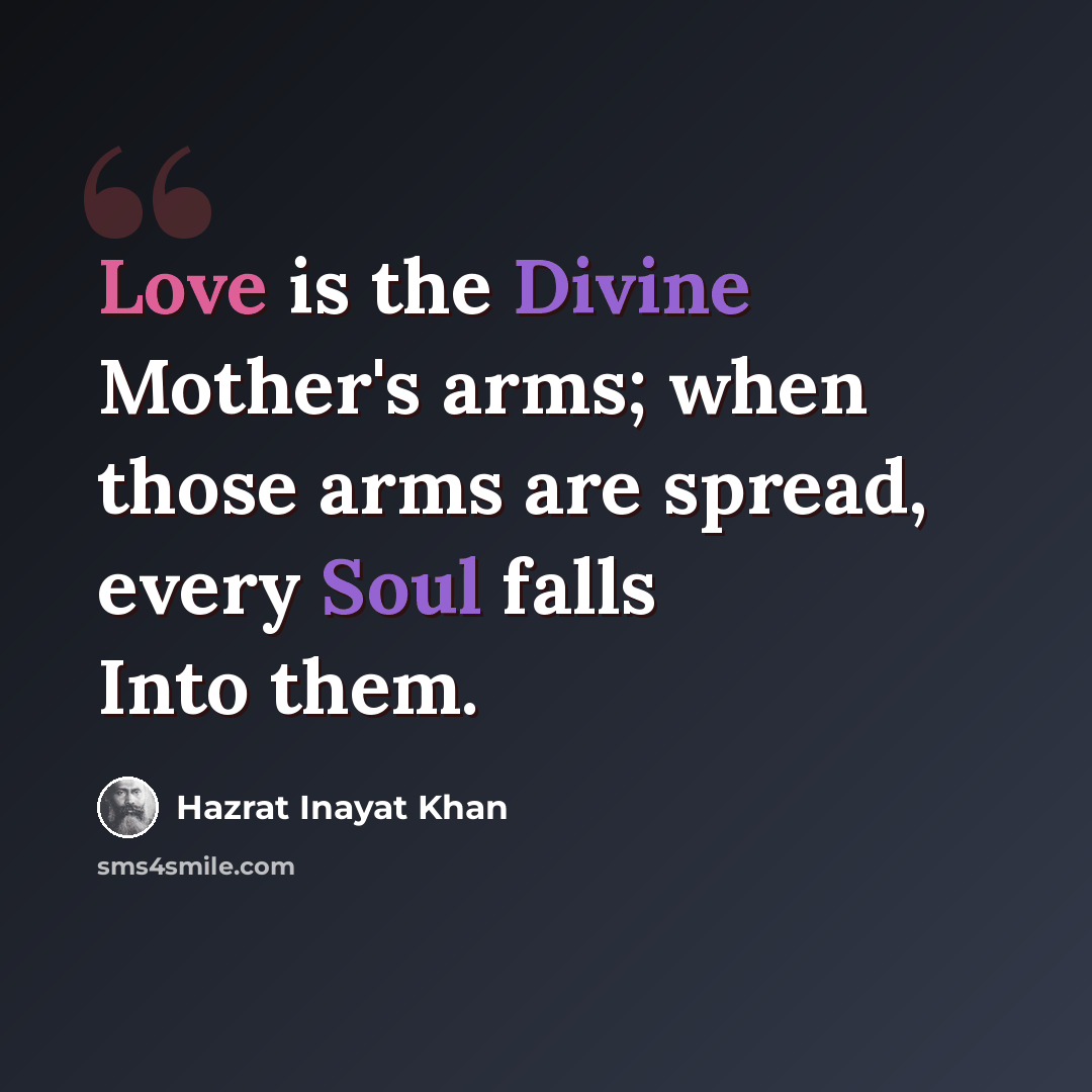 “Love is the Divine Mother's arms; when those arms are spread, every Soul falls Into them.” quote by Hazrat Inayat Khan
