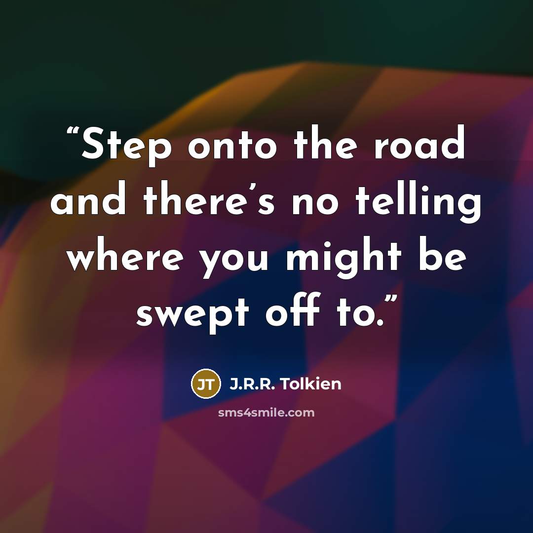 “Step onto the road and there’s no telling where you might be swept off to.” quote by J.R.R. Tolkien