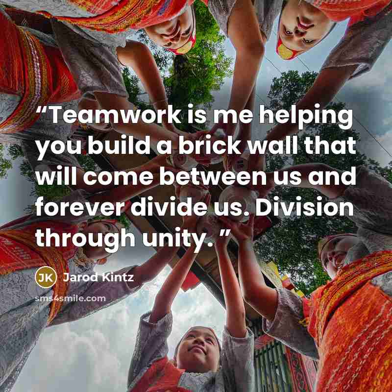 “Teamwork is me helping you build a brick wall that will come between us and forever divide us. Division through unity.” quote by Jarod Kintz