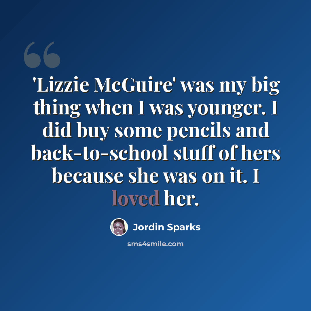 “'Lizzie McGuire' was my big thing when I was younger. I did buy some pencils and back-to-school stuff of hers because she was on it. I loved her.” quote by Jordin Sparks