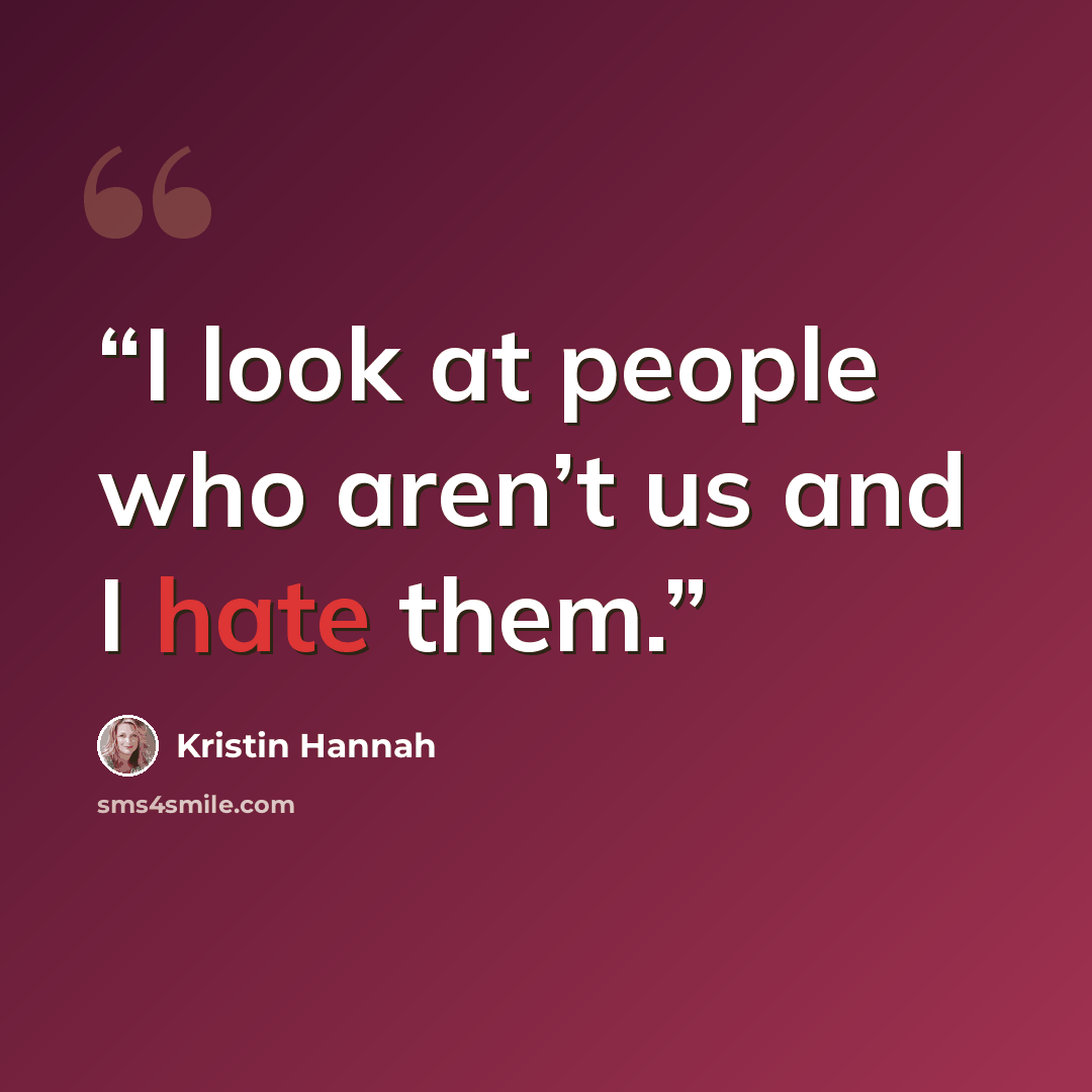 “I look at people who aren’t us and I hate them.” quote by Kristin Hannah