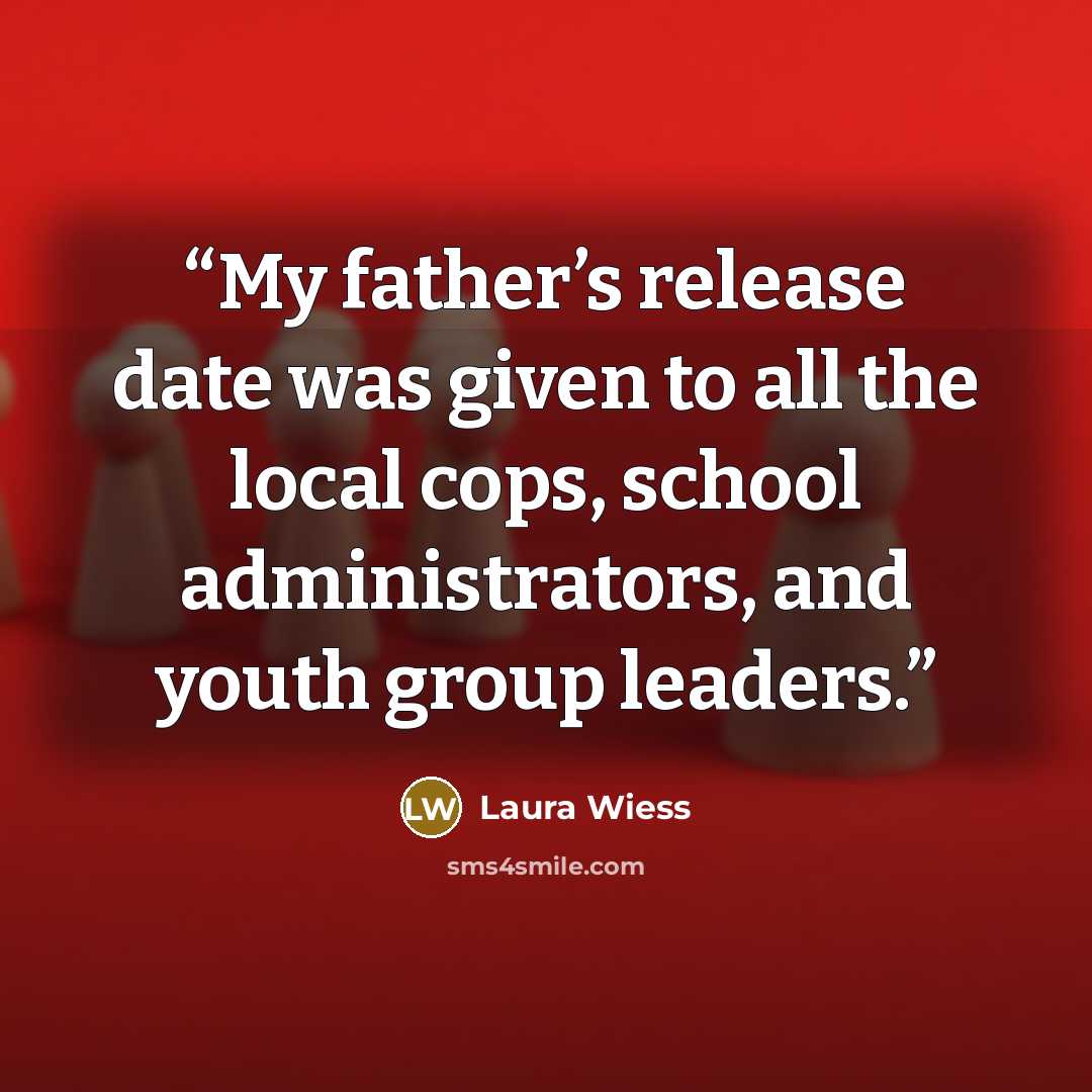 “My father’s release date was given to all the local cops, school administrators, and youth group leaders.” quote by Laura Wiess