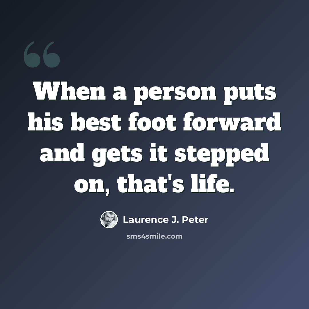 “When a person puts his best foot forward and gets it stepped on, that's life.” quote by Laurence J. Peter
