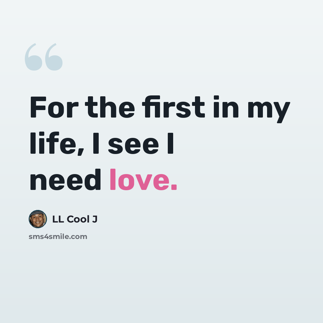 “For the first in my life, I see I need love.” quote by LL Cool J