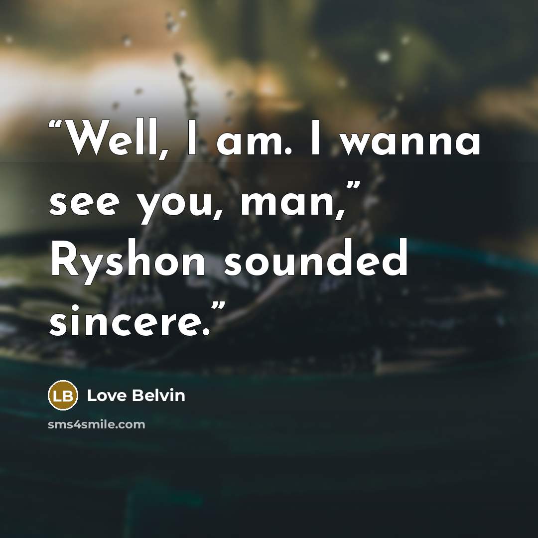 “Well, I am. I wanna see you, man,” Ryshon sounded sincere.” quote by Love Belvin