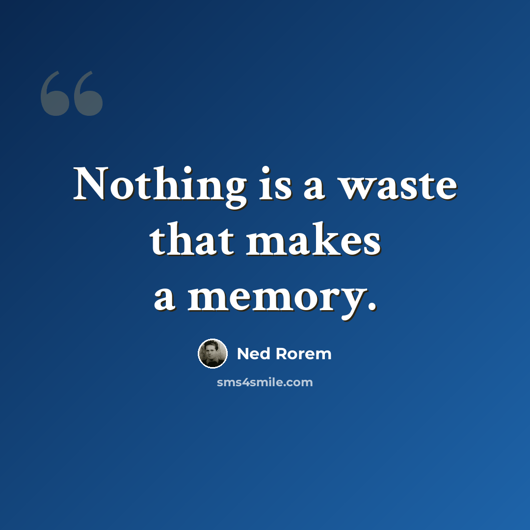 “Nothing is a waste that makes a memory.” quote by Ned Rorem