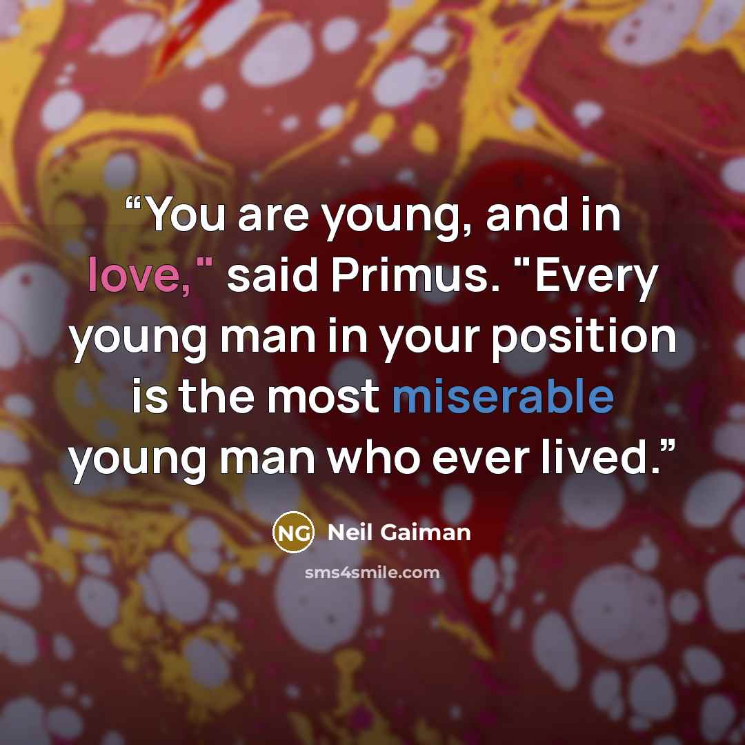 “You are young, and in love," said Primus. "Every young man in your position is the most miserable young man who ever lived.” quote by Neil Gaiman