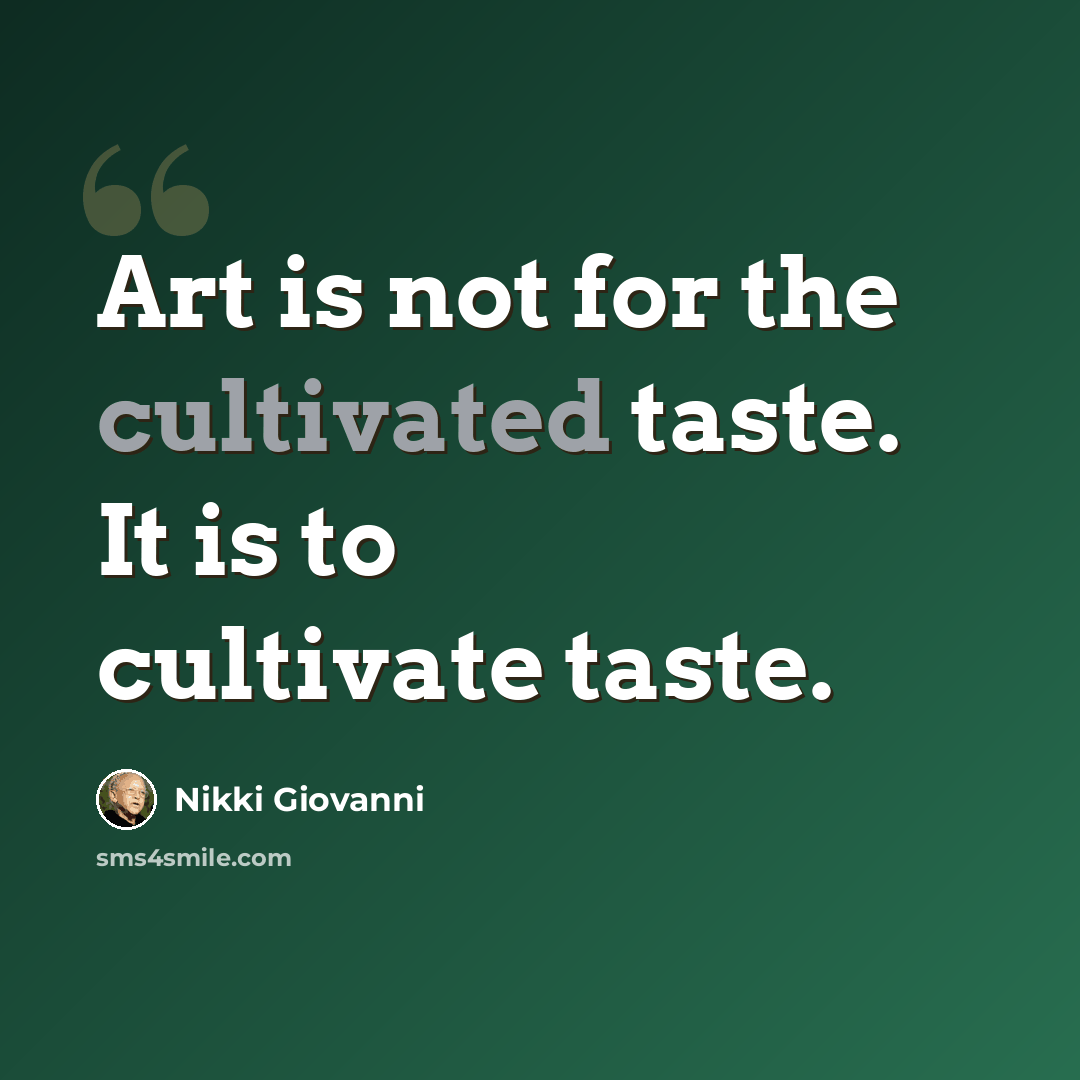 “Art is not for the cultivated taste. It is to cultivate taste.” quote by Nikki Giovanni