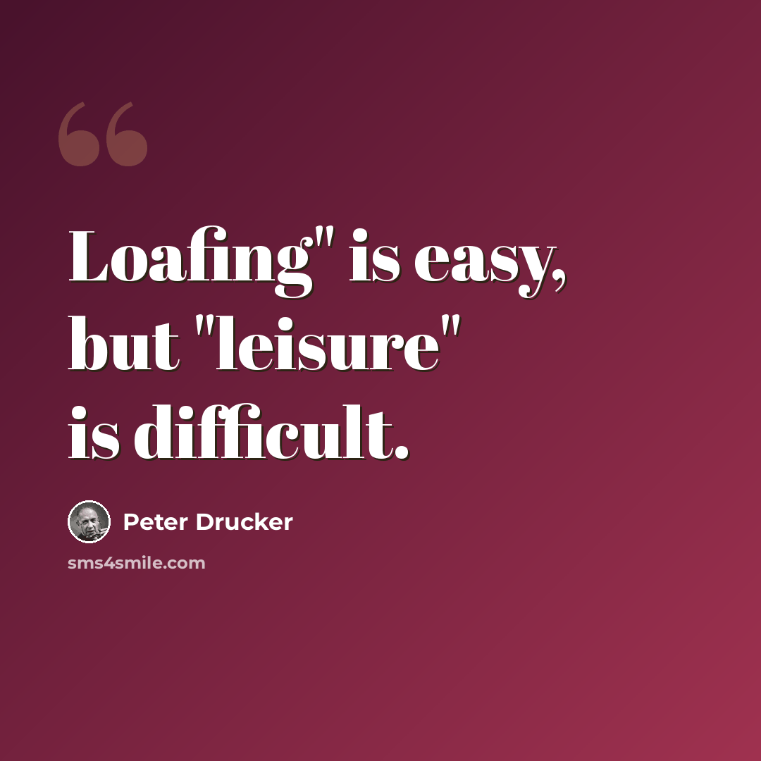 “Loafing" is easy, but "leisure" is difficult.” quote by Peter Drucker
