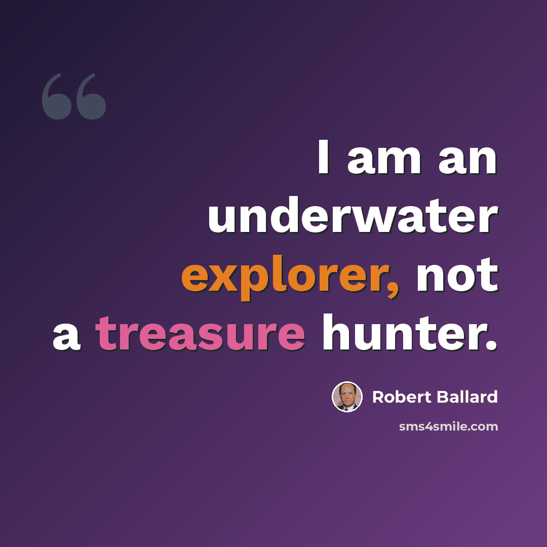 “I am an underwater explorer, not a treasure hunter.” quote by Robert Ballard
