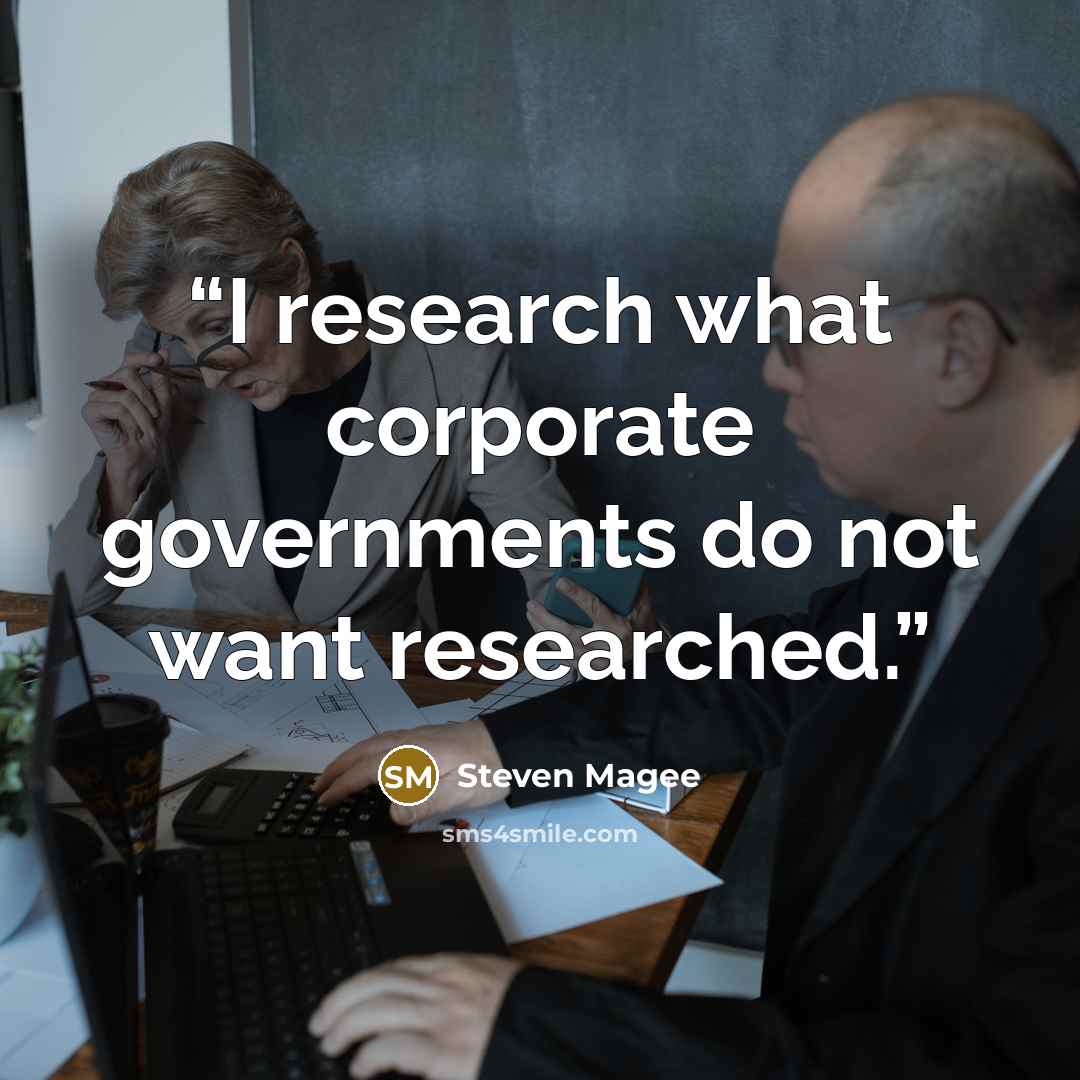 “I research what corporate governments do not want researched.” quote by Steven Magee
