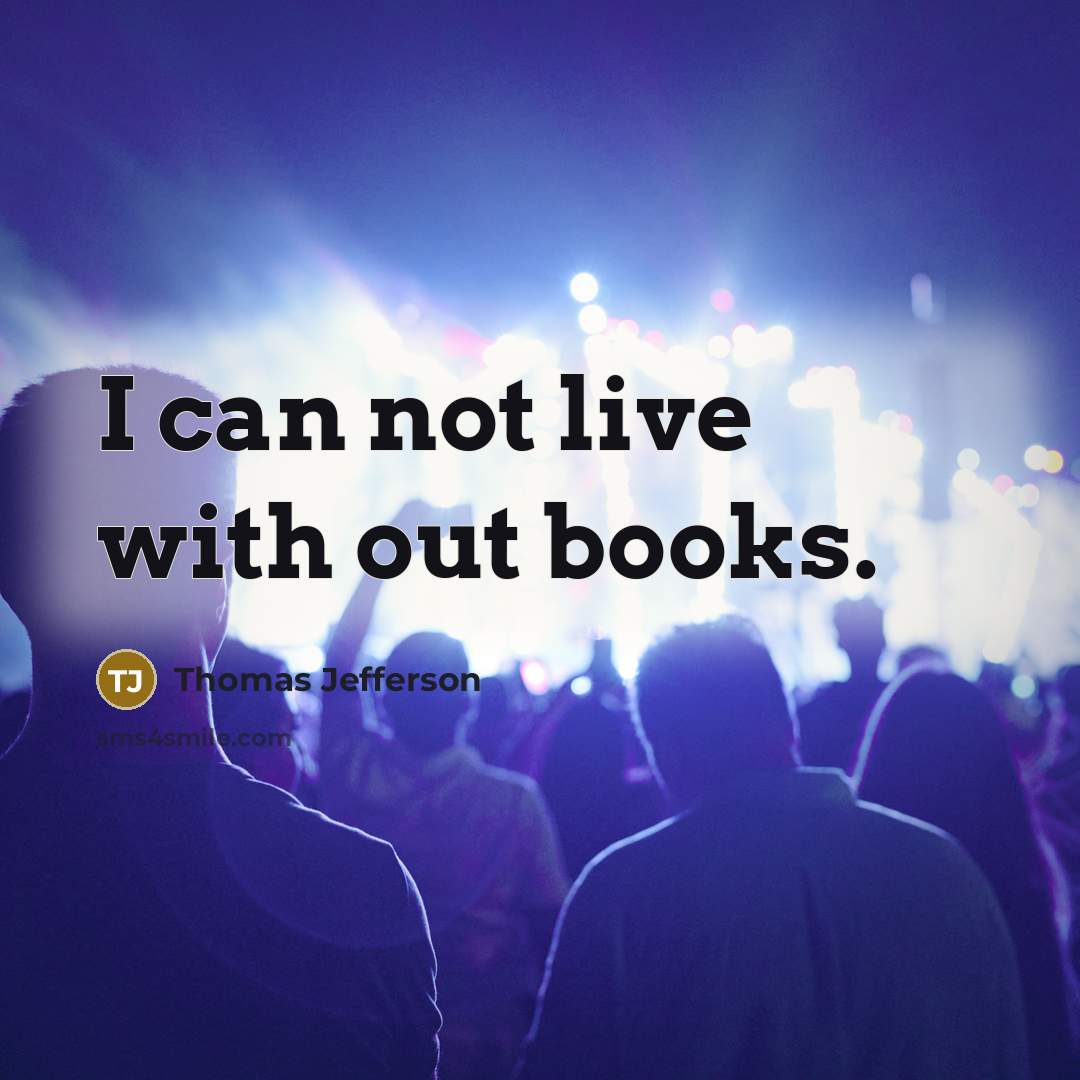 “I can not live with out books.” quote by Thomas Jefferson
