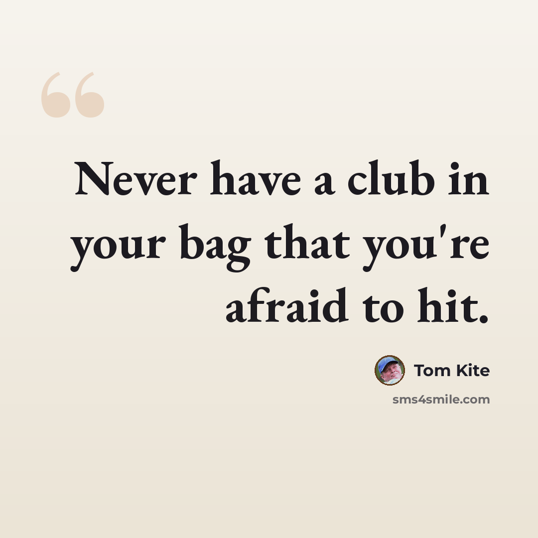 “Never have a club in your bag that you're afraid to hit.” quote by Tom Kite