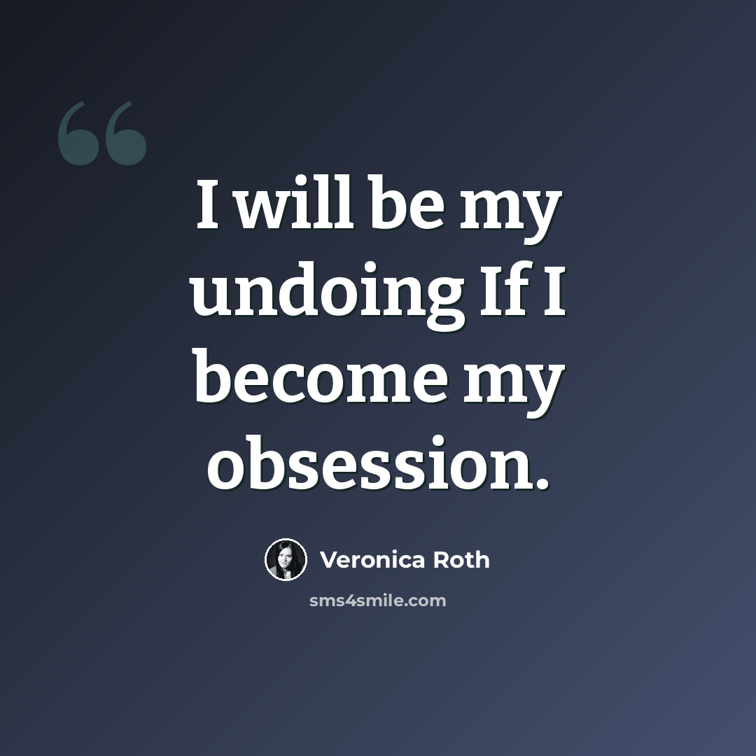 “I will be my undoing If I become my obsession.” quote by Veronica Roth