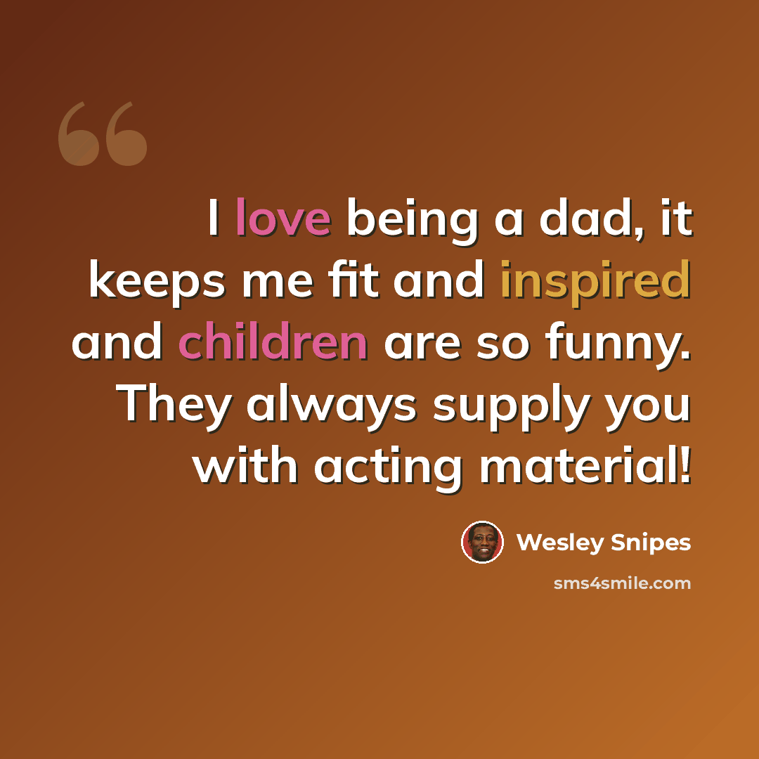 “I love being a dad, it keeps me fit and inspired and children are so funny. They always supply you with acting material!” quote by Wesley Snipes
