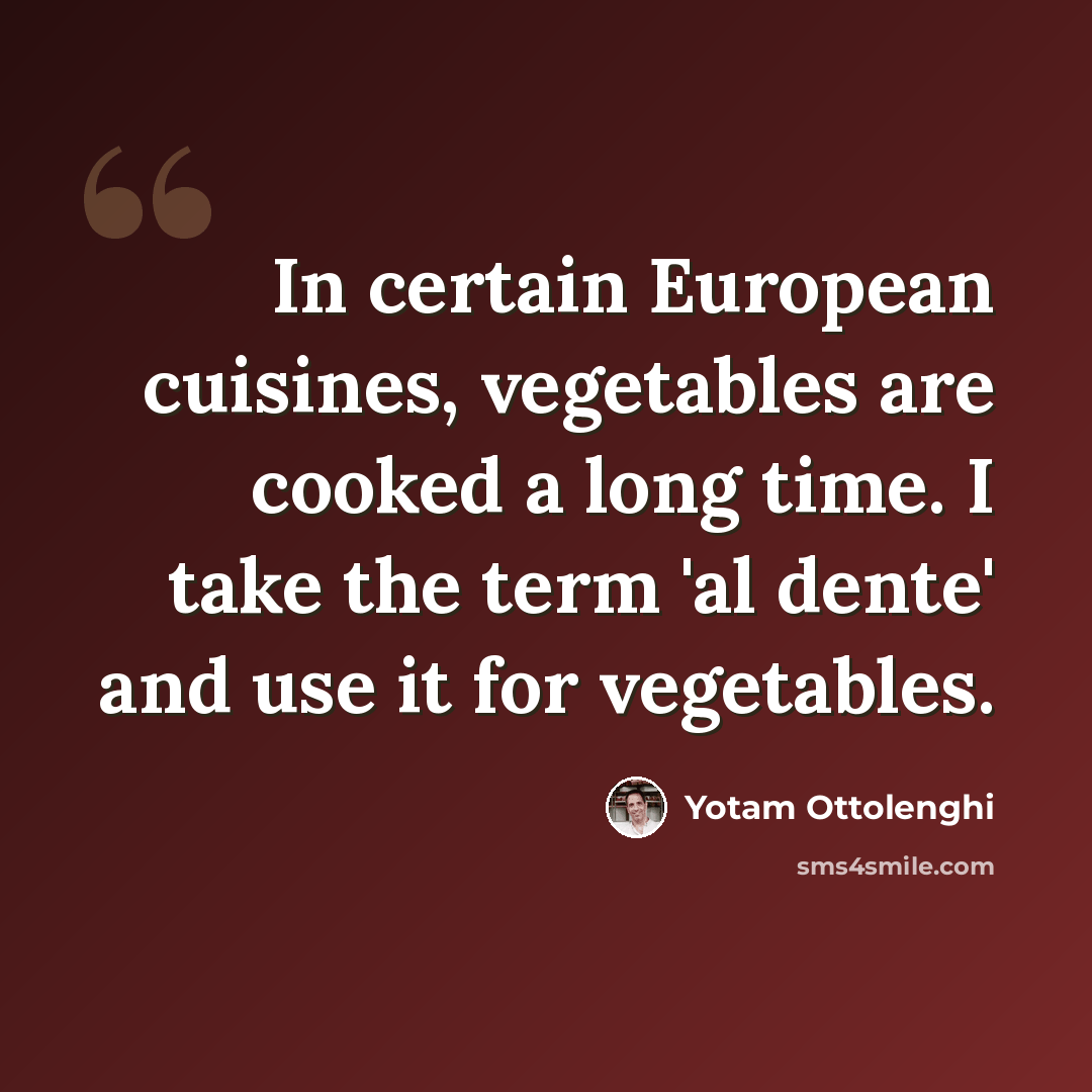“In certain European cuisines, vegetables are cooked a long time. I take the term 'al dente' and use it for vegetables.” quote by Yotam Ottolenghi