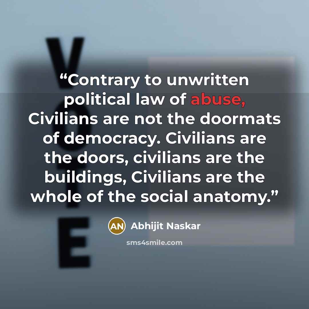 “Contrary to unwritten political law of abuse, Civilians are not the doormats of democracy. Civilians are the doors, civilians are the buildings, Civilians are the whole of the social anatomy.” quote by Abhijit Naskar
