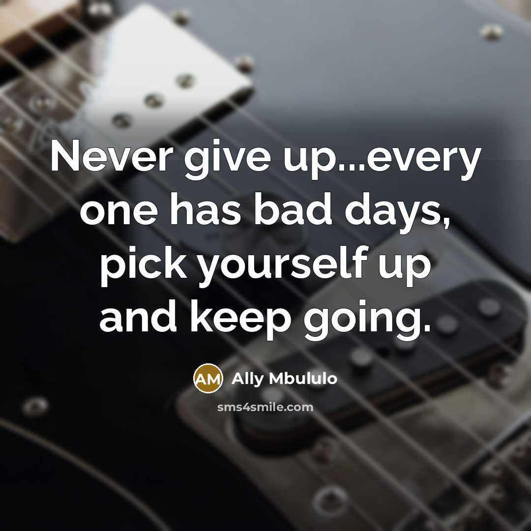 “Never give up...every one has bad days, pick yourself up and keep going.” quote by Ally Mbululo