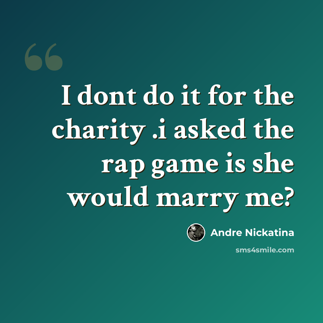 “I dont do it for the charity .i asked the rap game is she would marry me?” quote by Andre Nickatina