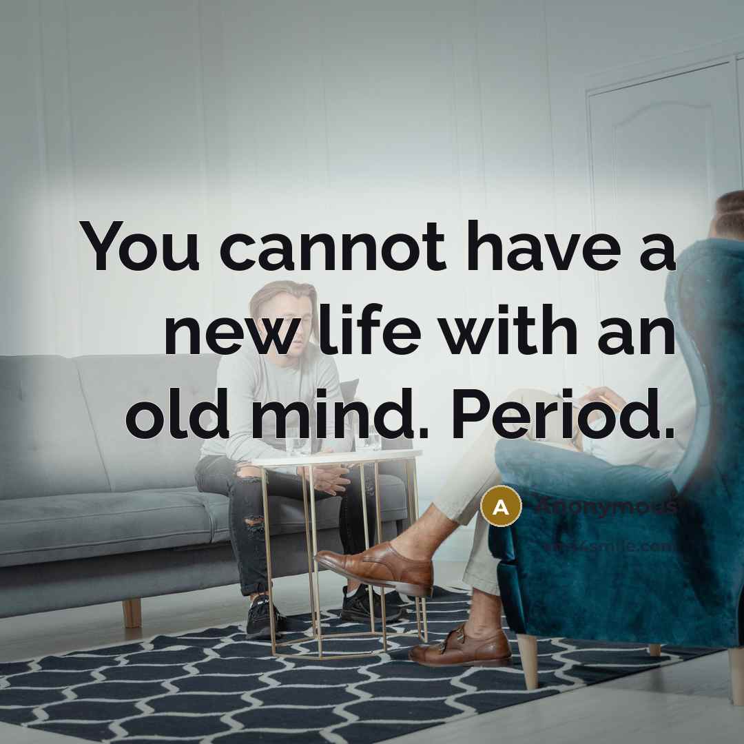 “You cannot have a new life with an old mind. Period.” quote by Anonymous