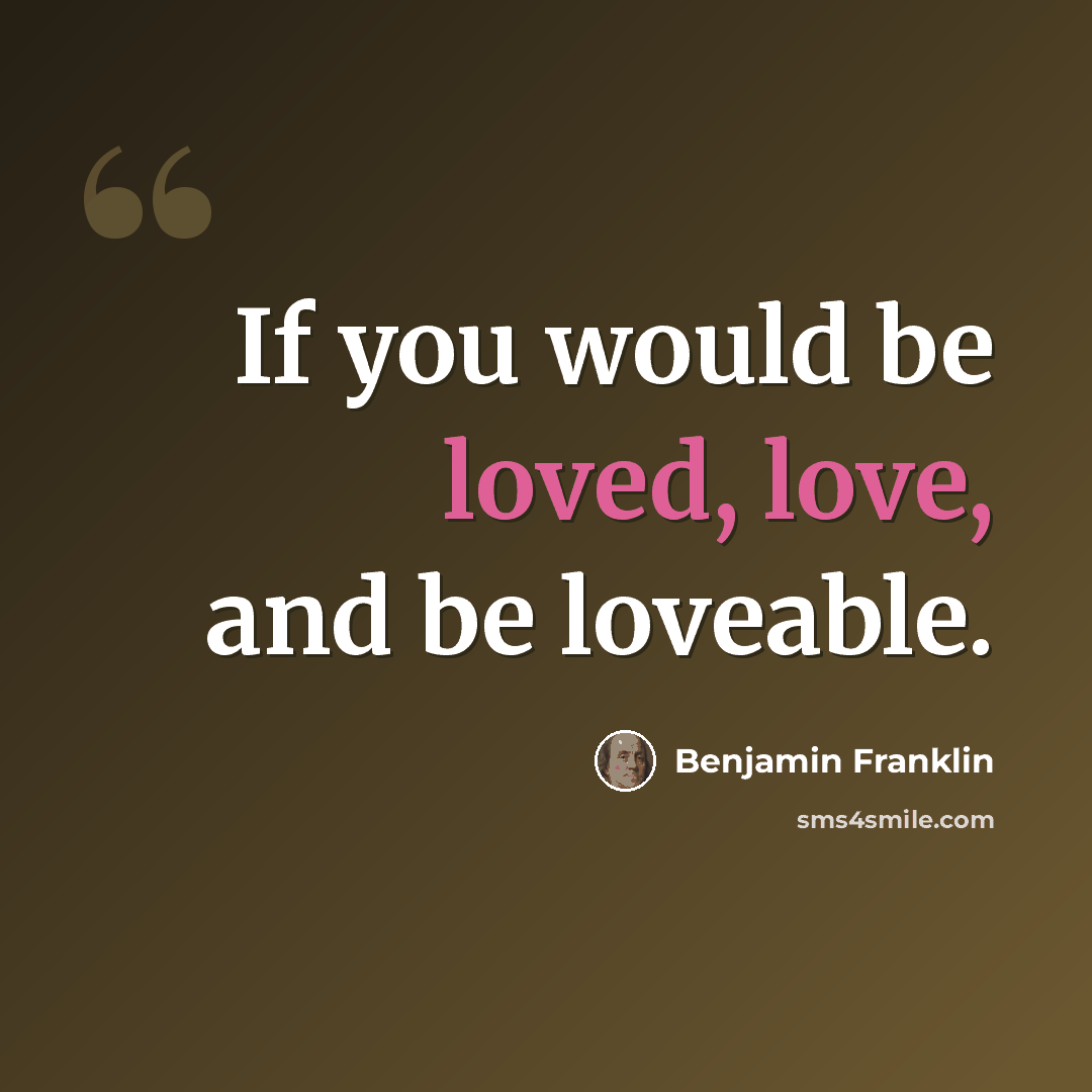 “If you would be loved, love, and be loveable.” quote by Benjamin Franklin