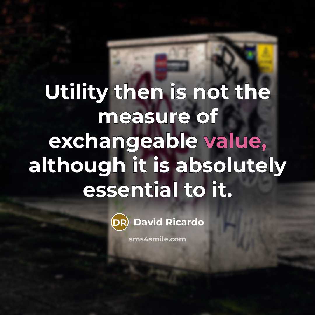 “Utility then is not the measure of exchangeable value, although it is absolutely essential to it.” quote by David Ricardo