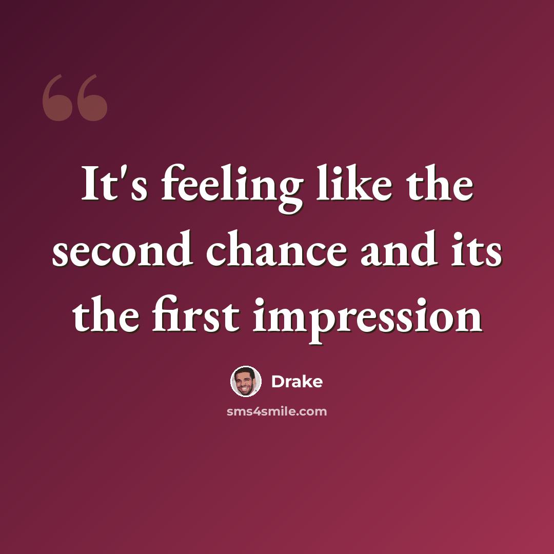 “It's feeling like the second chance and its the first impression” quote by Drake