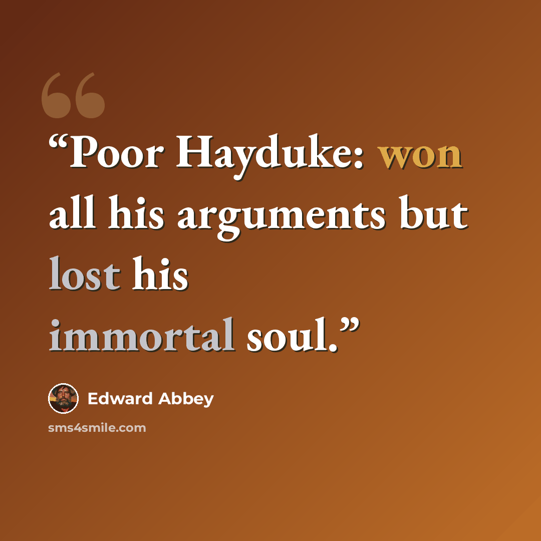 “Poor Hayduke: won all his arguments but lost his immortal soul.” quote by Edward Abbey