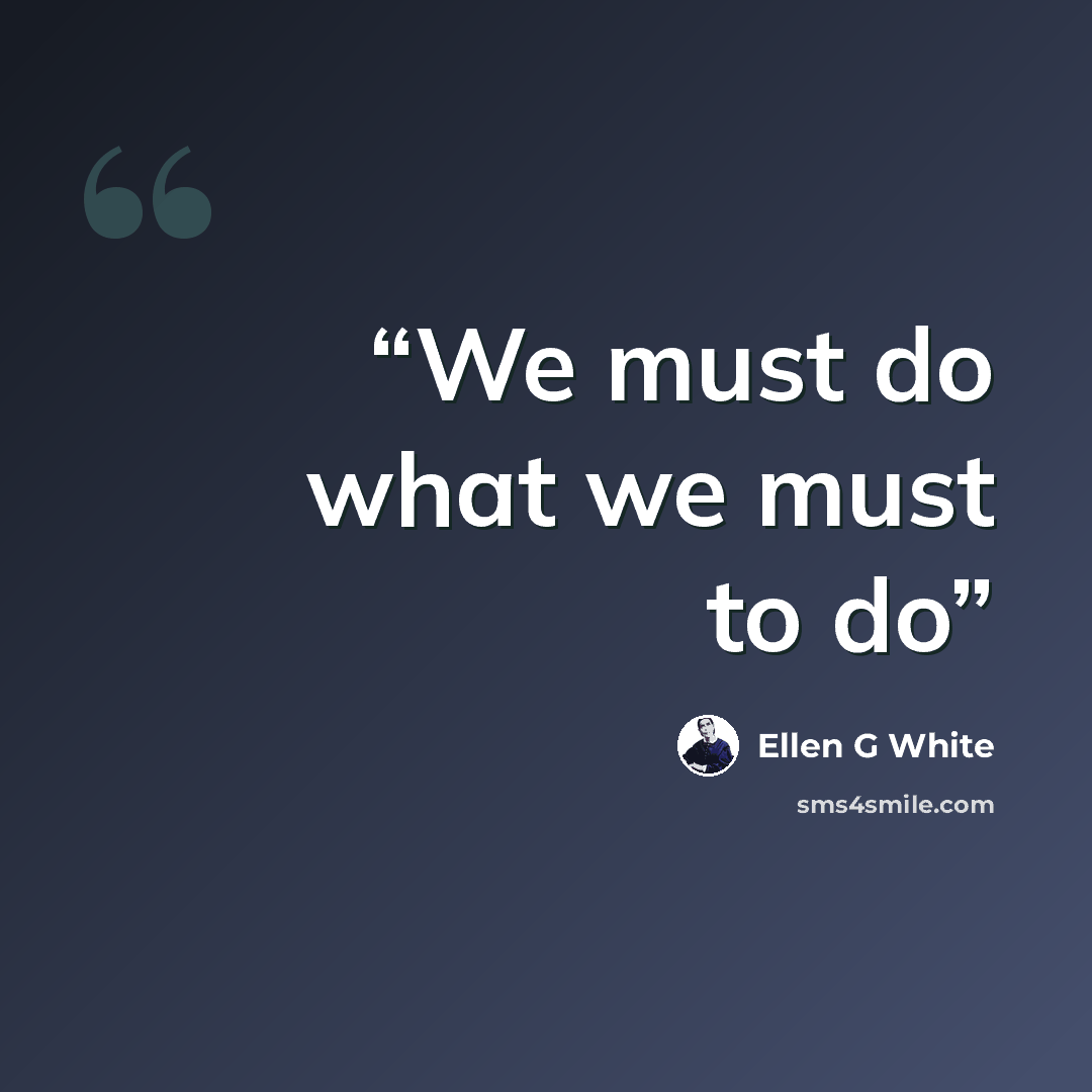 “We must do what we must to do” quote by Ellen G White