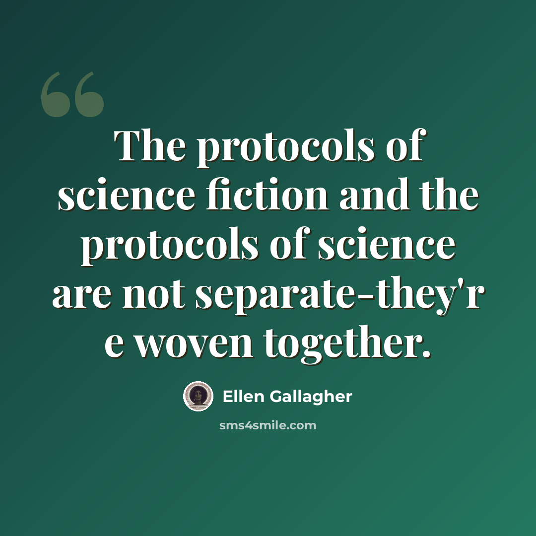 “The protocols of science fiction and the protocols of science are not separate-they'r e woven together.” quote by Ellen Gallagher