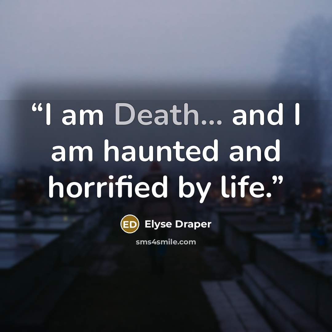“I am Death... and I am haunted and horrified by life.” quote by Elyse Draper