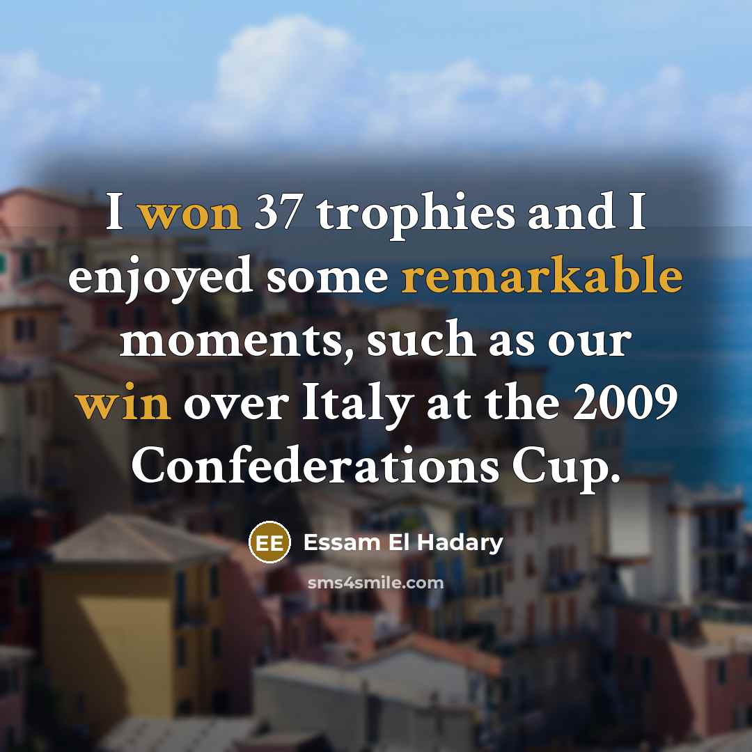 “I won 37 trophies and I enjoyed some remarkable moments, such as our win over Italy at the 2009 Confederations Cup.” quote by Essam El Hadary