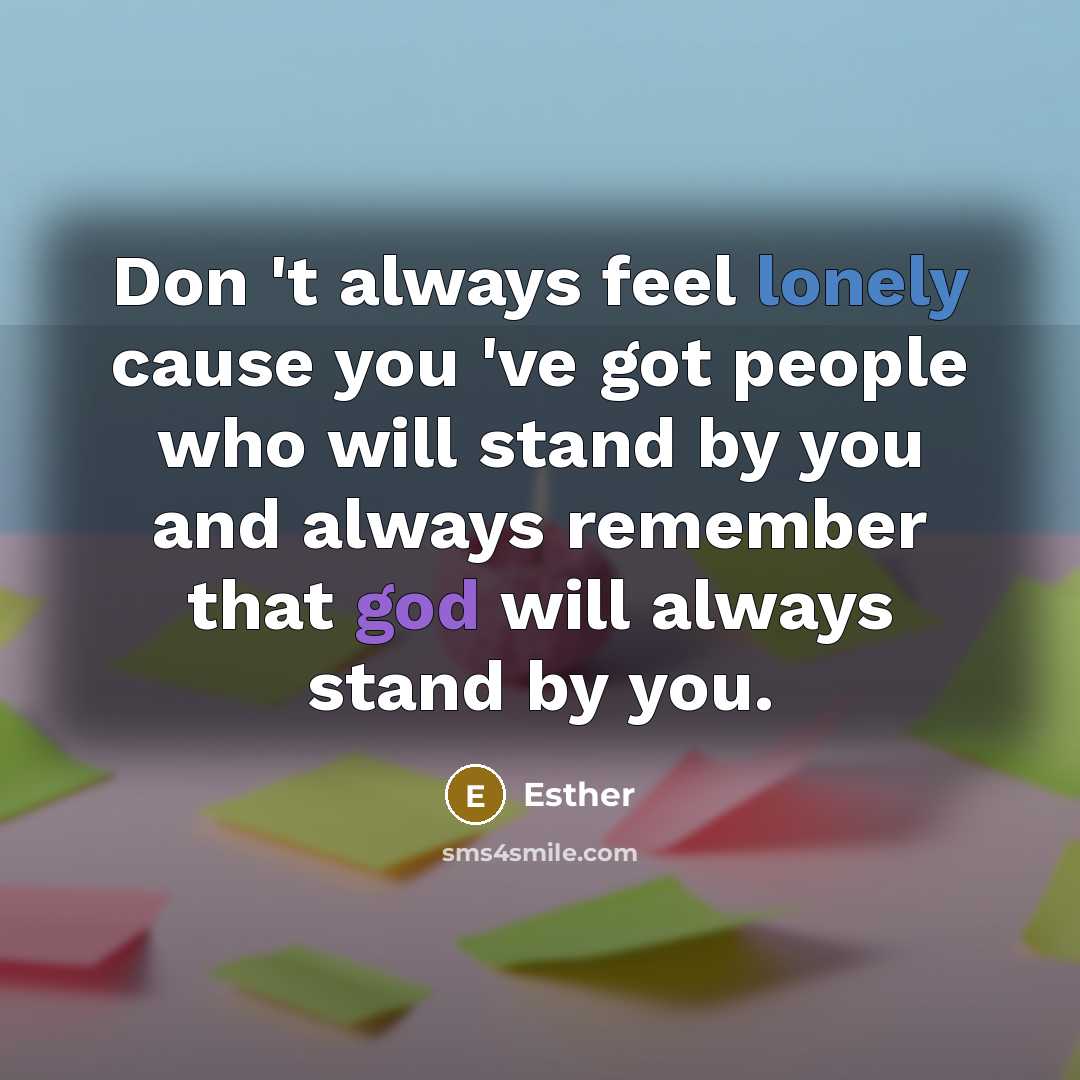 “Don 't always feel lonely cause you 've got people who will stand by you and always remember that god will always stand by you.” quote by Esther
