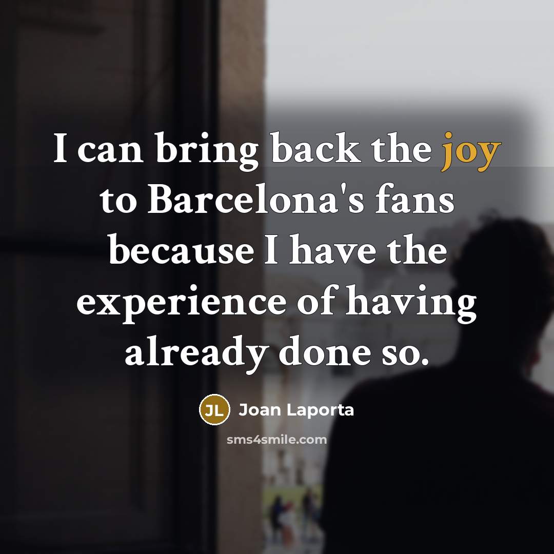 “I can bring back the joy to Barcelona's fans because I have the experience of having already done so.” quote by Joan Laporta