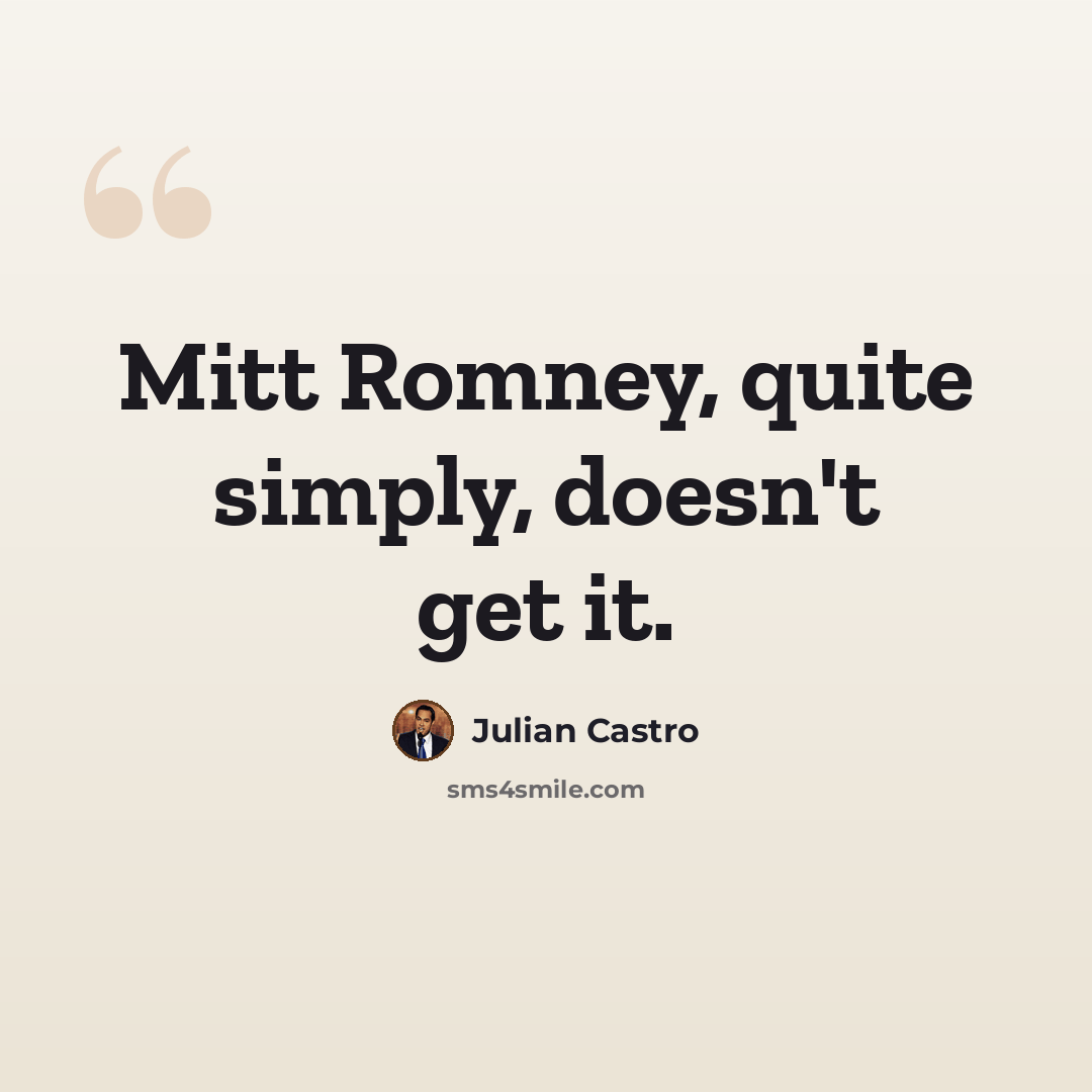 “Mitt Romney, quite simply, doesn't get it.” quote by Julian Castro