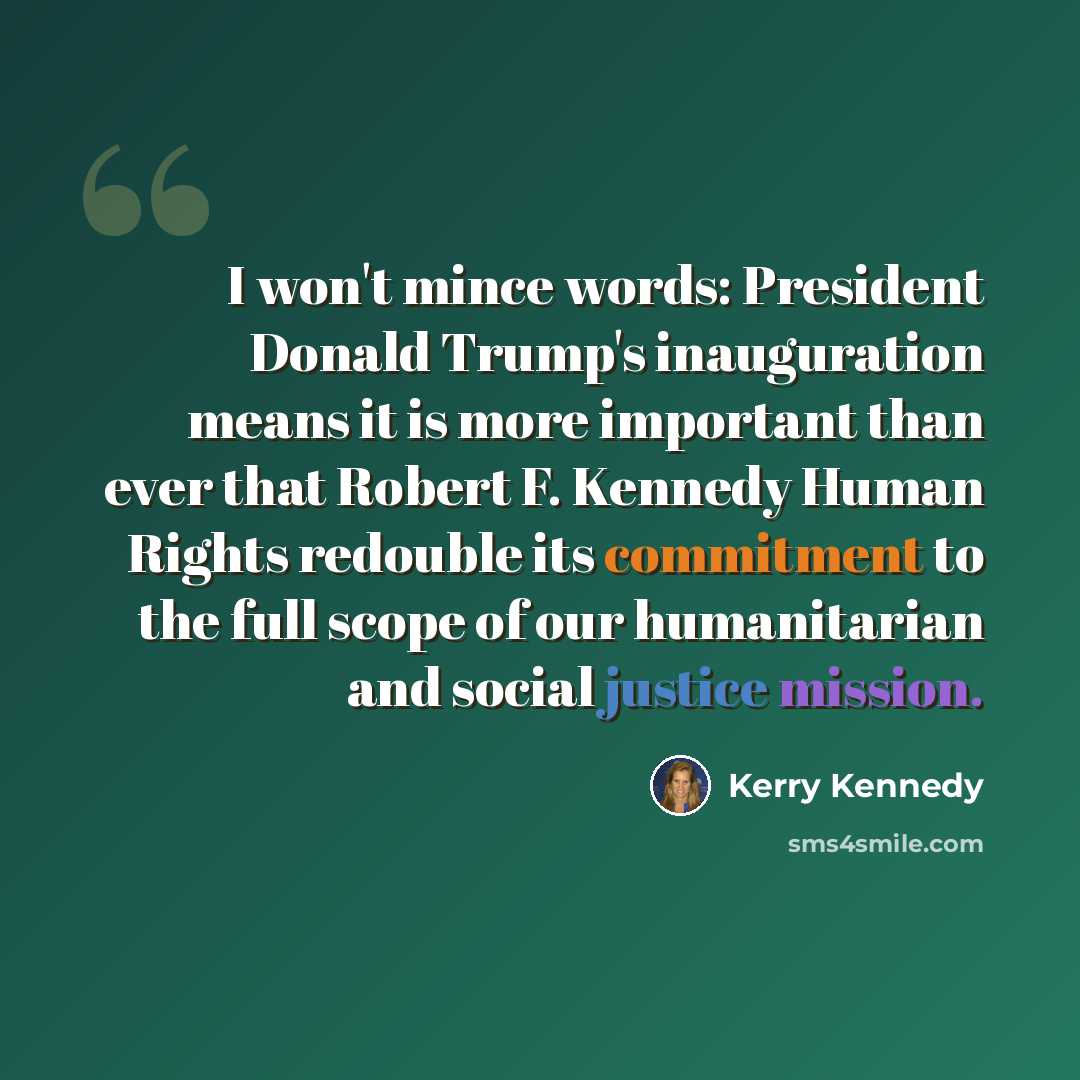 “I won't mince words: President Donald Trump's inauguration means it is more important than ever that Robert F. Kennedy Human Rights redouble its commitment to the full scope of our humanitarian and social justice mission.” quote by Kerry Kennedy