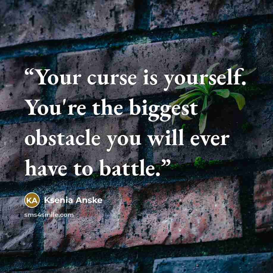 “Your curse is yourself. You're the biggest obstacle you will ever have to battle.” quote by Ksenia Anske