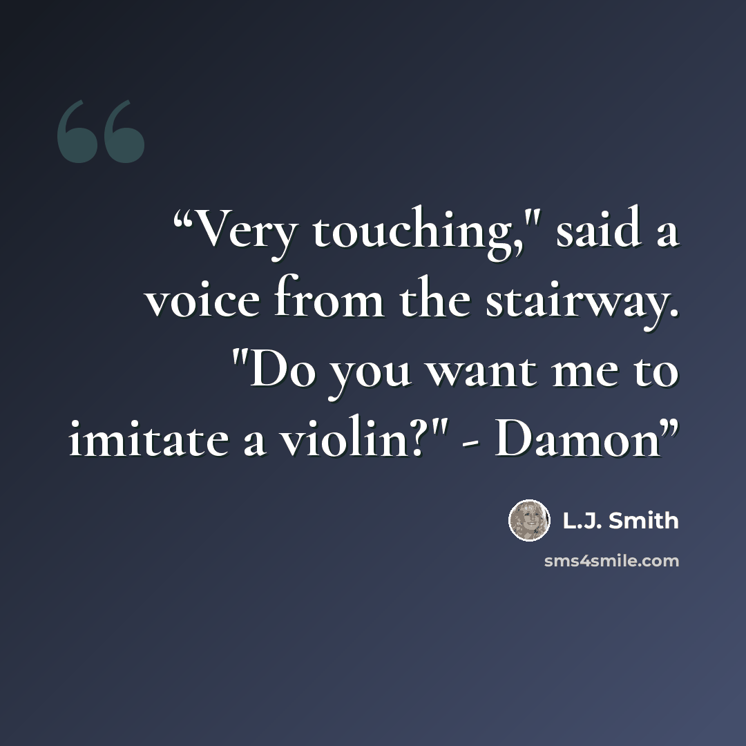 “Very touching," said a voice from the stairway. "Do you want me to imitate a violin?" - Damon” quote by L.J. Smith