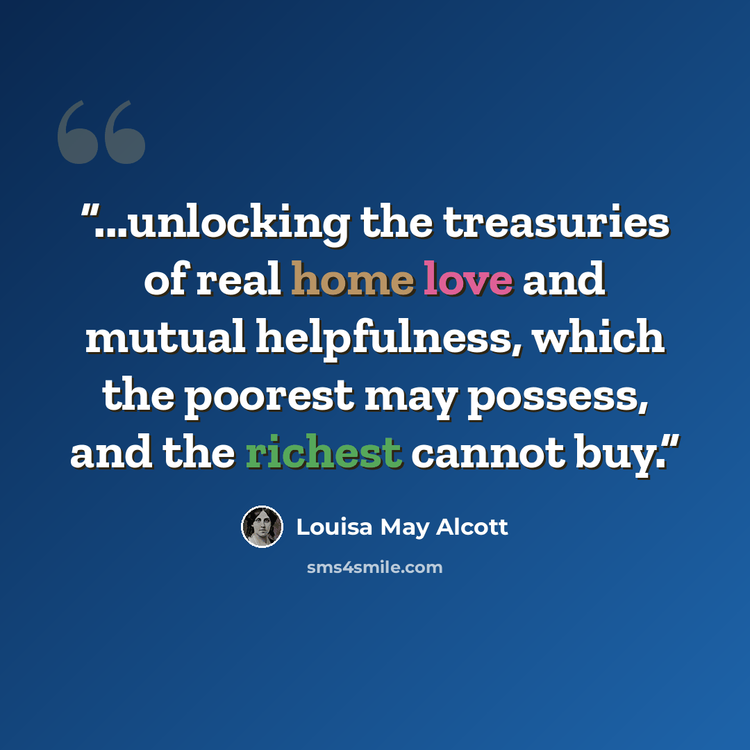 “...unlocking the treasuries of real home love and mutual helpfulness, which the poorest may possess, and the richest cannot buy.” quote by Louisa May Alcott