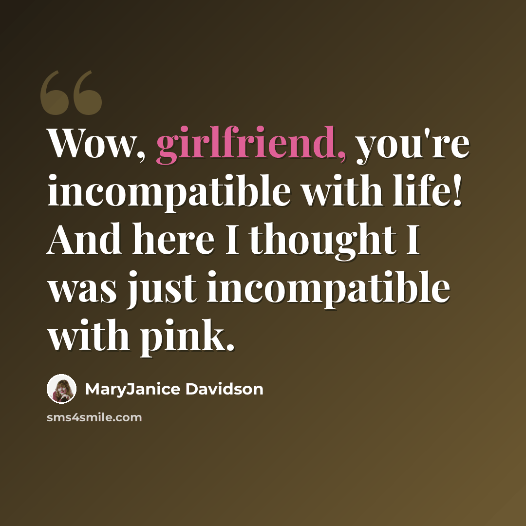 “Wow, girlfriend, you're incompatible with life! And here I thought I was just incompatible with pink.” quote by MaryJanice Davidson