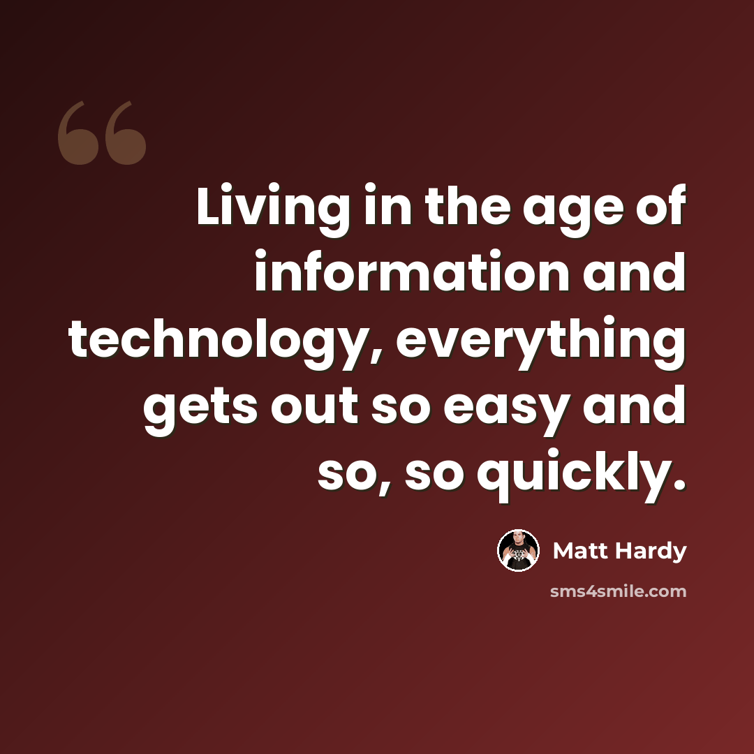 “Living in the age of information and technology, everything gets out so easy and so, so quickly.” quote by Matt Hardy
