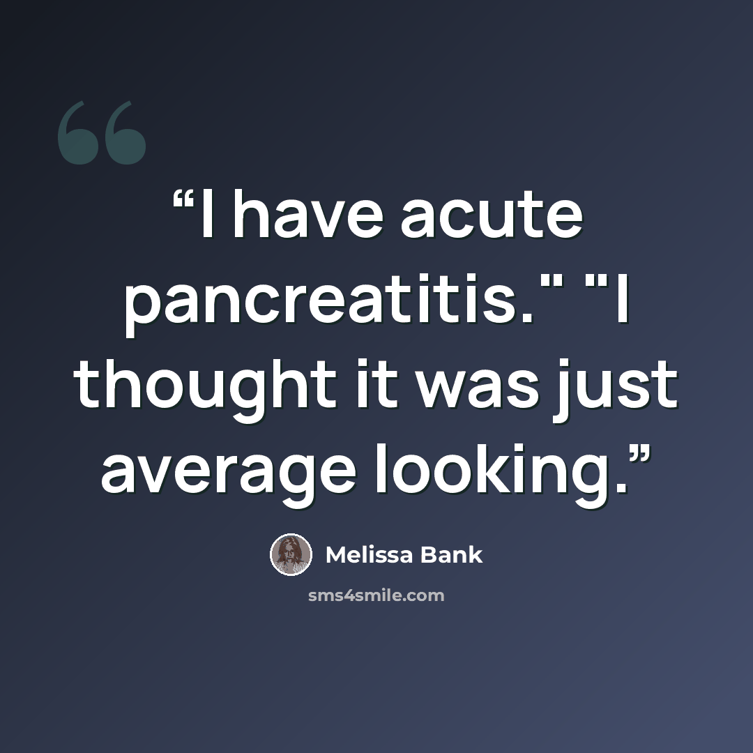 “I have acute pancreatitis." "I thought it was just average looking.” quote by Melissa Bank
