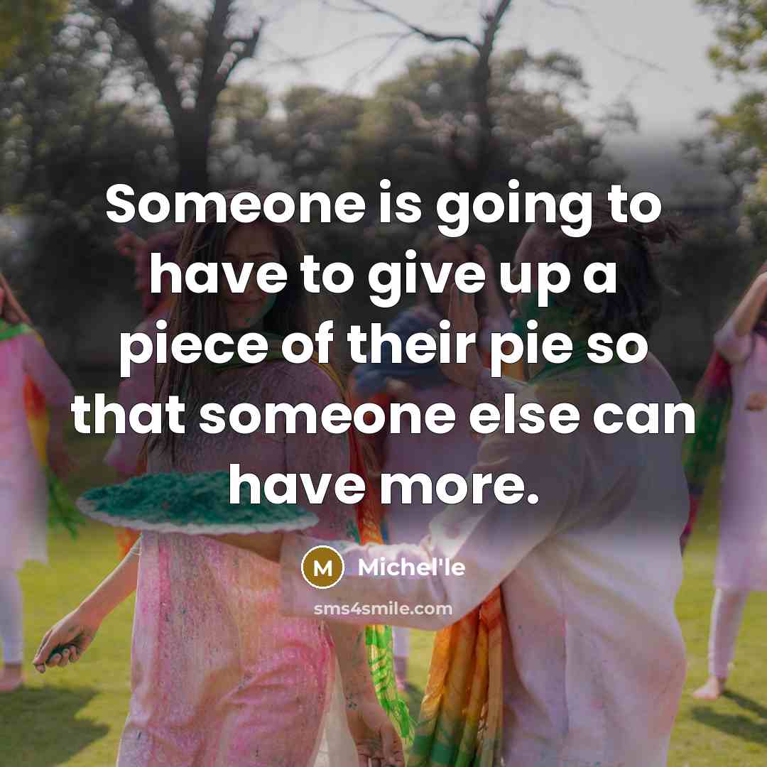 “Someone is going to have to give up a piece of their pie so that someone else can have more.” quote by Michel'le