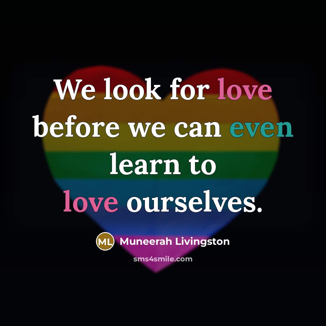 “We look for love before we can even learn to love ourselves.” quote by Muneerah Livingston